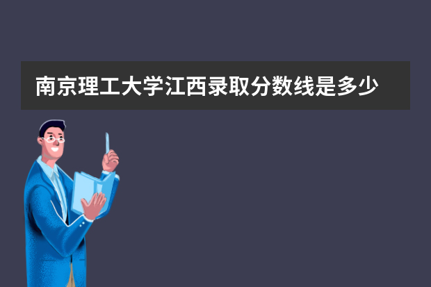 南京理工大学江西录取分数线是多少 南京理工大学江西招生人数多少